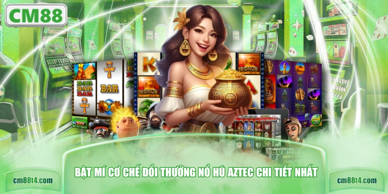 Bật mí cơ chế đổi thưởng nổ hũ Aztec chi tiết nhất