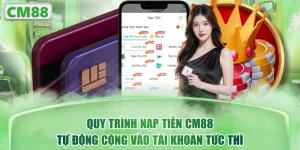 Quy Trình Nạp Tiền CM88 Tự Động Cộng Vào Tài Khoản Tức Thì