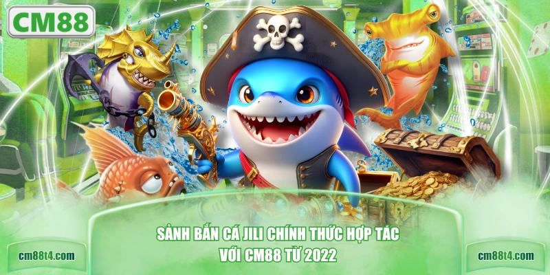 Sảnh bắn cá JILI chính thức hợp tác với CM88 từ 2022