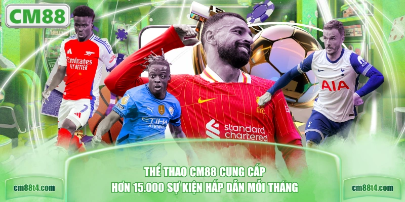 Thể thao CM88 cung cấp hơn 15.000 sự kiện hấp dẫn mỗi tháng